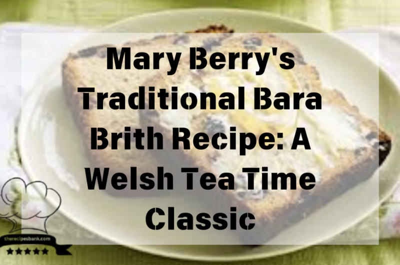 Mary Berry's Traditional Bara Brith Recipe: A Welsh Tea Time Classic