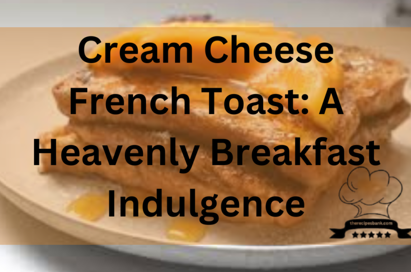 Cream Cheese French Toast: A Heavenly Breakfast Indulgence